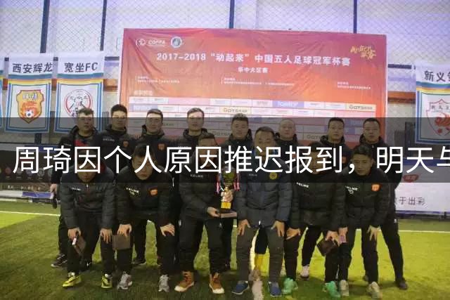 周琦因个人原因推迟报到，明天与北京首钢会合