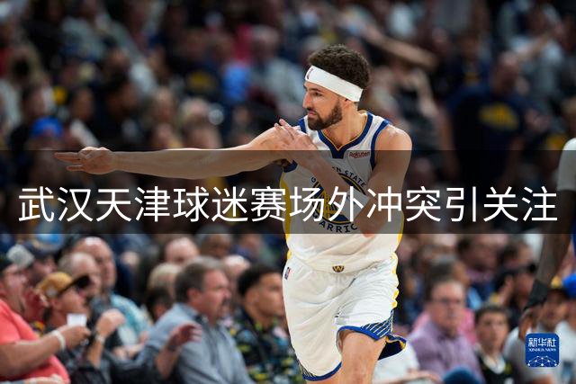 武汉天津球迷赛场外冲突引关注